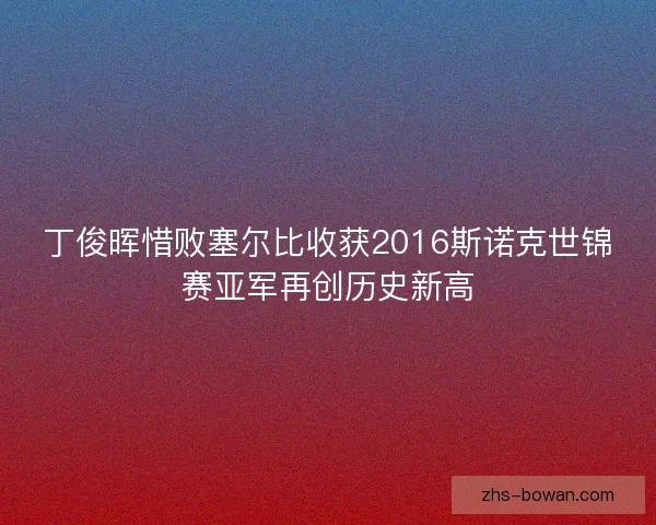 丁俊晖惜败塞尔比收获2016斯诺克世锦赛亚军再创历史新高 丁俊晖惜败塞尔比收获2016斯诺克世锦赛亚军再创历史新高