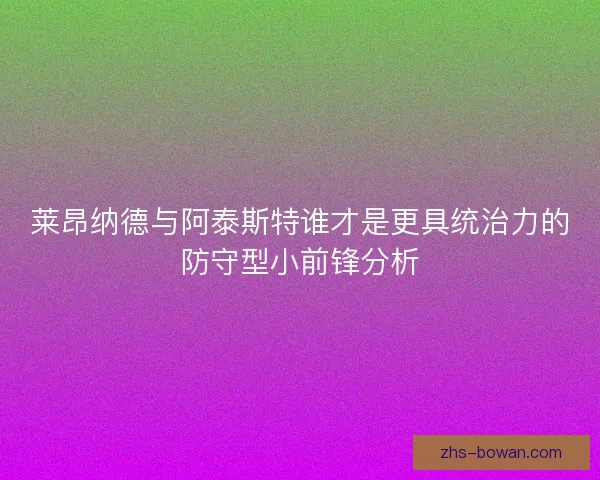 莱昂纳德与阿泰斯特谁才是更具统治力的防守型小前锋分析