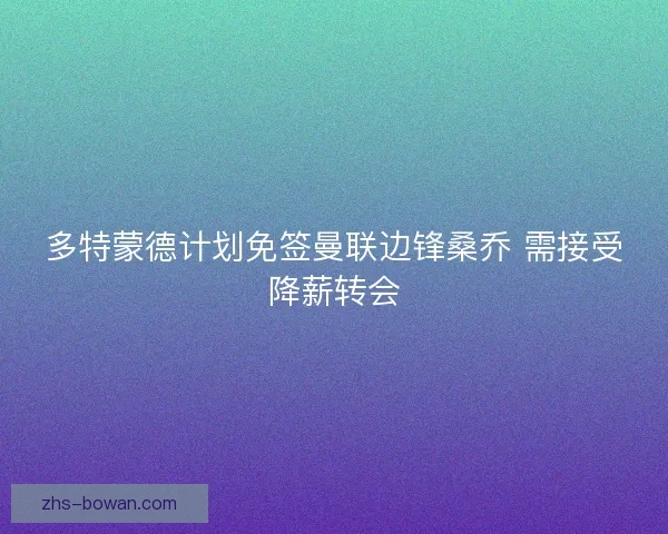 多特蒙德计划免签曼联边锋桑乔 需接受降薪转会