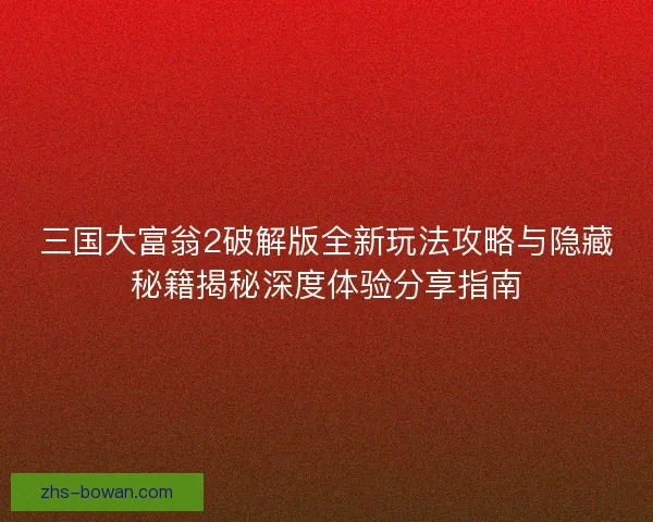 三国大富翁2破解版全新玩法攻略与隐藏秘籍揭秘深度体验分享指南