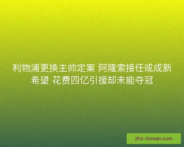 利物浦更换主帅定案 阿隆索接任或成新希望 花费四亿引援却未能夺冠 利物浦更换主帅定案 阿隆索接任或成新希望 花费四亿引援却未能夺冠